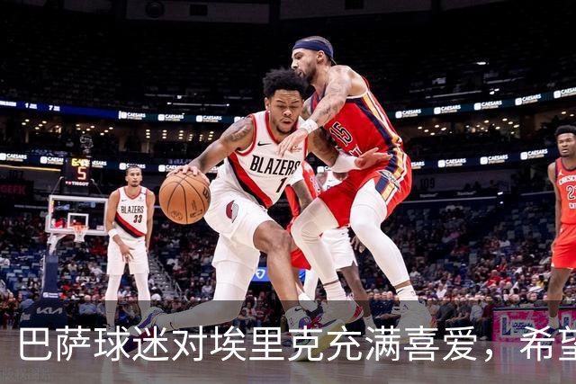 巴萨球迷对埃里克充满喜爱，希望他在德比战中大放异彩